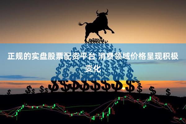 正规的实盘股票配资平台 消费领域价格呈现积极变化