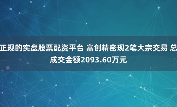 正规的实盘股票配资平台 富创精密现2笔大宗交易 总成交金额2093.60万元