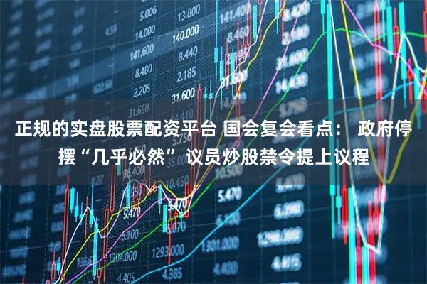 正规的实盘股票配资平台 国会复会看点： 政府停摆“几乎必然” 议员炒股禁令提上议程