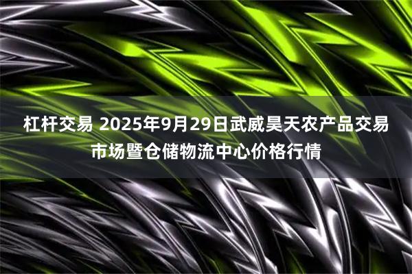 杠杆交易 2025年9月29日武威昊天农产品交易市场暨仓储物流中心价格行情