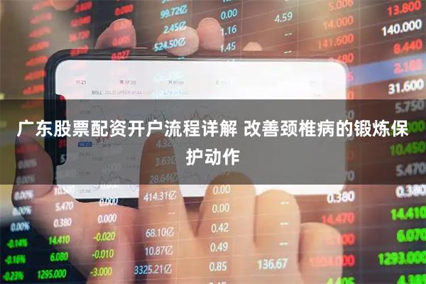 广东股票配资开户流程详解 改善颈椎病的锻炼保护动作