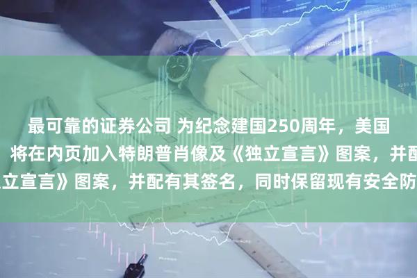 最可靠的证券公司 为纪念建国250周年，美国将推出一版限量版护照：将在内页加入特朗普肖像及《独立宣言》图案，并配有其签名，同时保留现有安全防伪设计