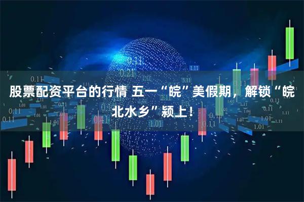 股票配资平台的行情 五一“皖”美假期，解锁“皖北水乡”颍上！