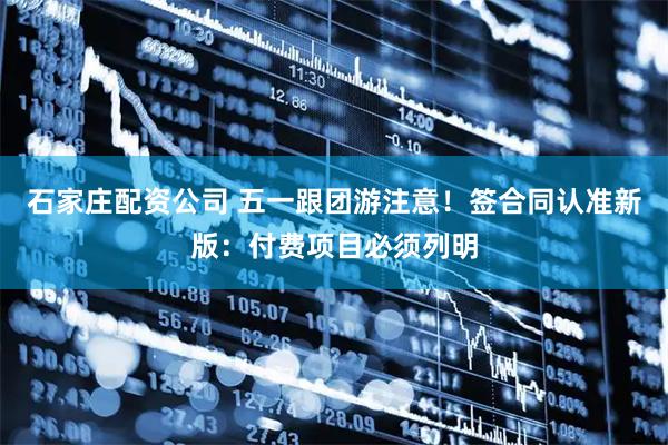 石家庄配资公司 五一跟团游注意！签合同认准新版：付费项目必须列明