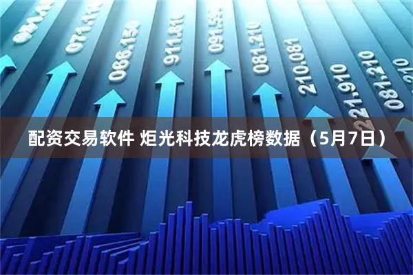 配资交易软件 炬光科技龙虎榜数据（5月7日）