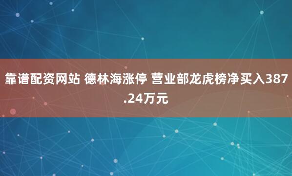 靠谱配资网站 德林海涨停 营业部龙虎榜净买入387.24万元