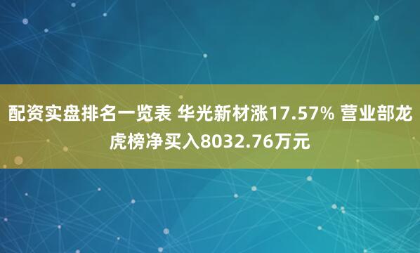 配资实盘排名一览表 华光新材涨17.57% 营业部龙虎榜净买入8032.76万元