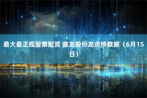 最大最正规股票配资 盛龙股份龙虎榜数据（6月15日）