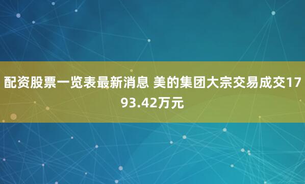配资股票一览表最新消息 美的集团大宗交易成交1793.42万元